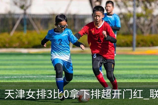 天津女排3比0拿下排超开门红 联赛核心地位无可替代 恶意抹黑言论该停了