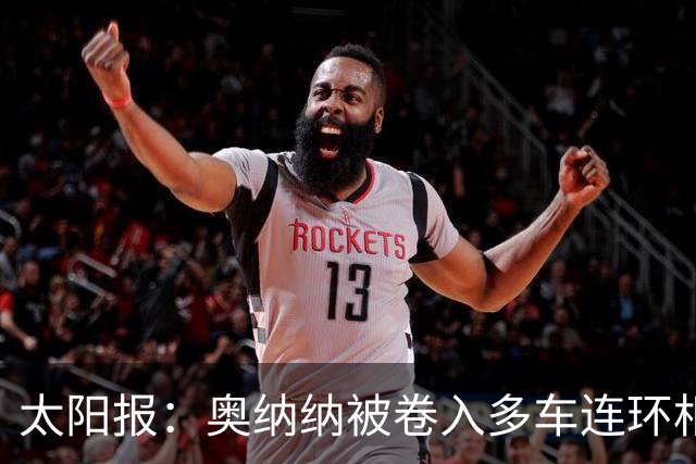 太阳报：奥纳纳被卷入多车连环相撞事故，惊魂一场险些丧命