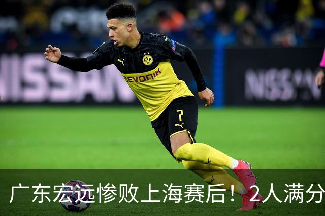 广东宏远惨败上海赛后！2人满分，1良好，8人不合格，1人离队倒计时！