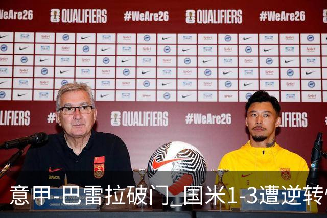 意甲-巴雷拉破门 国米1-3遭逆转惨遇客场3连败