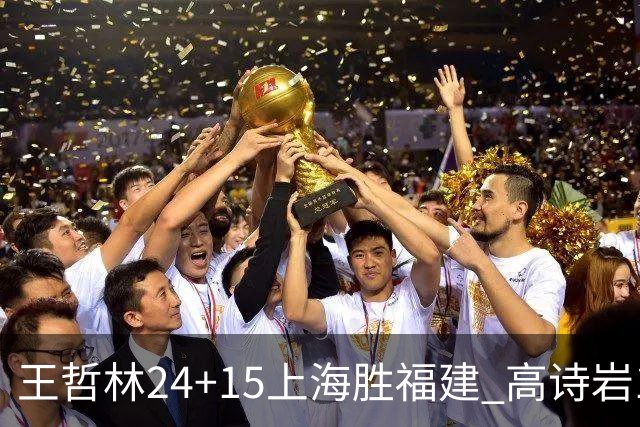 王哲林24+15上海胜福建 高诗岩11+8山东负四川