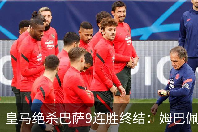 皇马绝杀巴萨9连胜终结：姆巴佩冷静破防，控球胜之不武