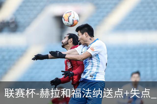 联赛杯-赫拉&福法纳送点+失点 利物浦点球战7-6切尔西