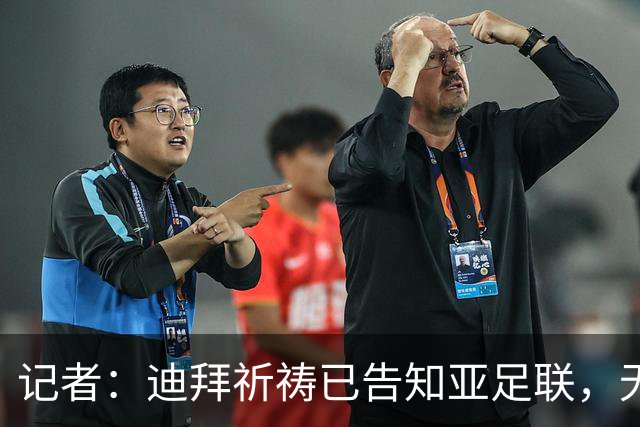 记者：迪拜祈祷已告知亚足联，无法参加对阵利雅得胜利亚冠比赛