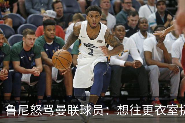 鲁尼怒骂曼联球员：想往更衣室扔个鞭炮，你们配穿这件球衣吗