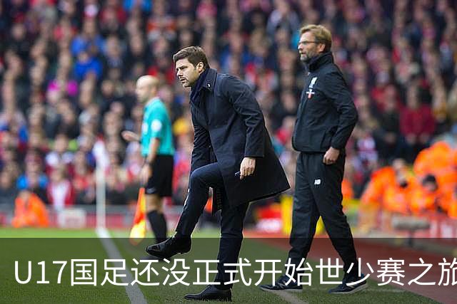 U17国足还没正式开始世少赛之旅！主帅浮嶋敏就接二连三收到好消息